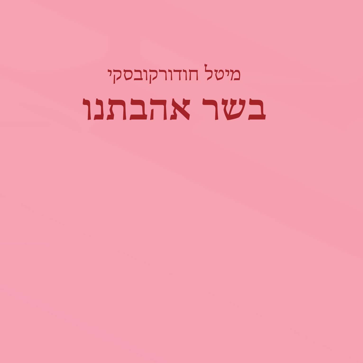 בשר אהבתנו