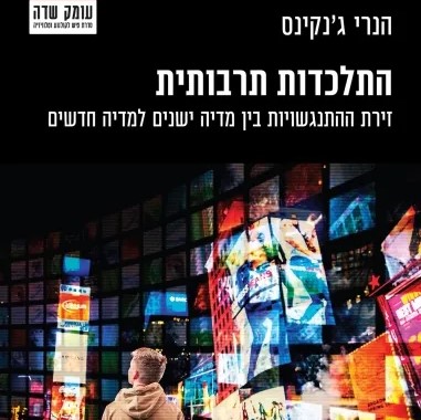 התלכדות תרבותית: זירת ההתנגשויות בין מדיה ישנים למדיה חדשים