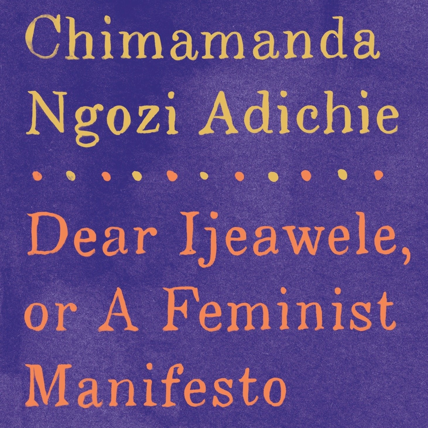 Dear Ijeawele, or A Feminist Manifesto in Fifteen Suggestions