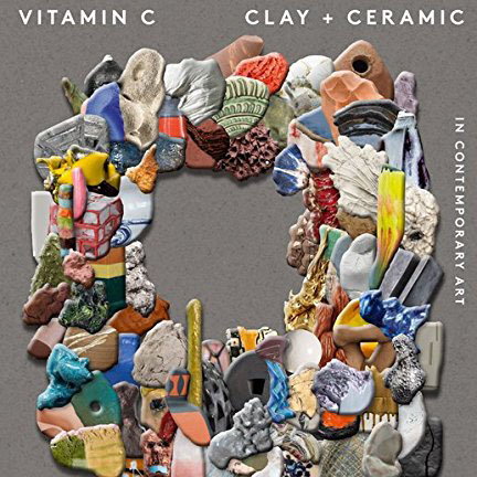 Vitamin C: Clay and Ceramic in Contemporary Art